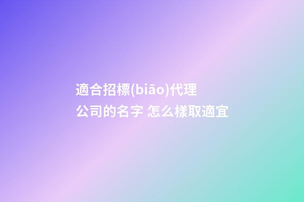 適合招標(biāo)代理公司的名字 怎么樣取適宜-第1張-公司起名-玄機派